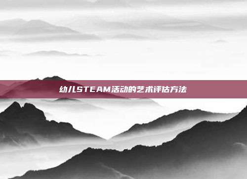 幼儿STEAM活动的艺术评估方法