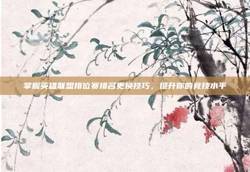 掌握英雄联盟排位赛排名更换技巧,提升你的竞技水平