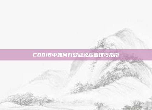 COD16中如何有效避免踩雷技巧指南