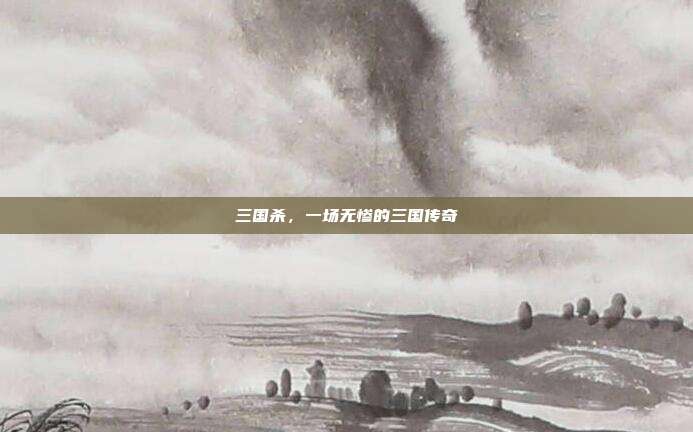 三国杀,一场无惨的三国传奇
