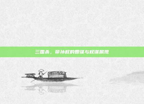 三国杀,帝孙权的智谋与权谋展现