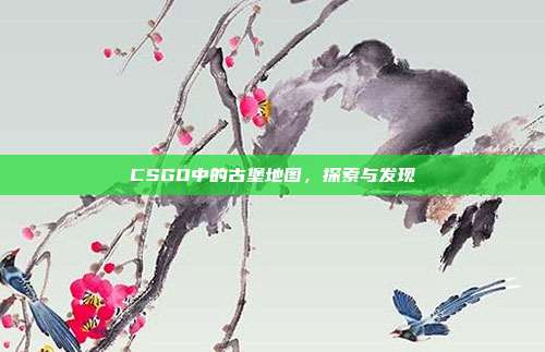 CSGO中的古堡地图,探索与发现