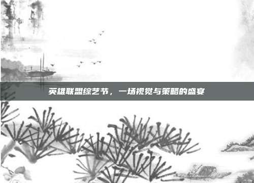 英雄联盟综艺节,一场视觉与策略的盛宴