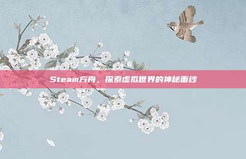 Steam方舟,探索虚拟世界的神秘面纱
