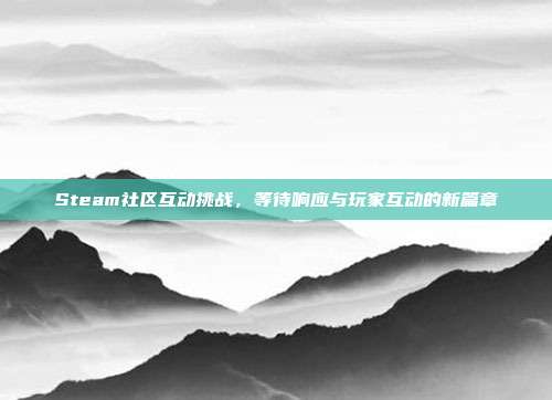 Steam社区互动挑战,等待响应与玩家互动的新篇章