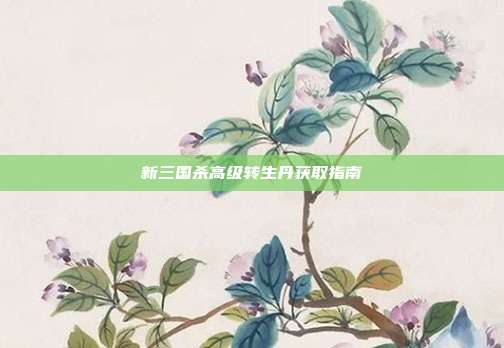 新三国杀高级转生丹获取指南