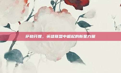 萨勒芬妮,英雄联盟中崛起的新星力量