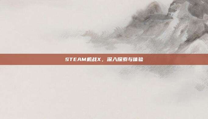 STEAM机战X,深入探索与体验