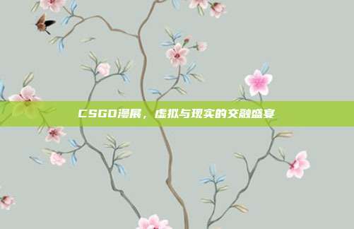 CSGO漫展,虚拟与现实的交融盛宴