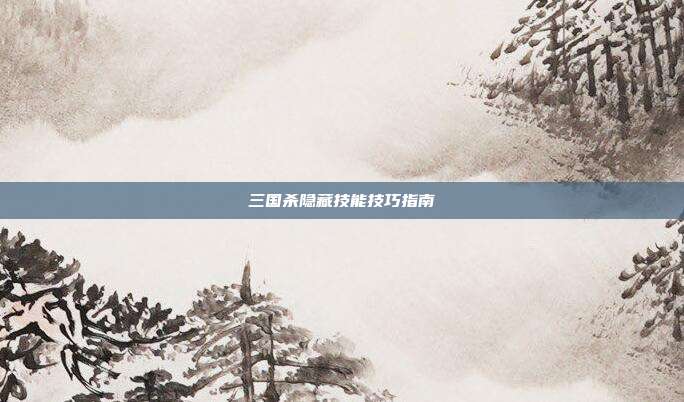 三国杀隐藏技能技巧指南