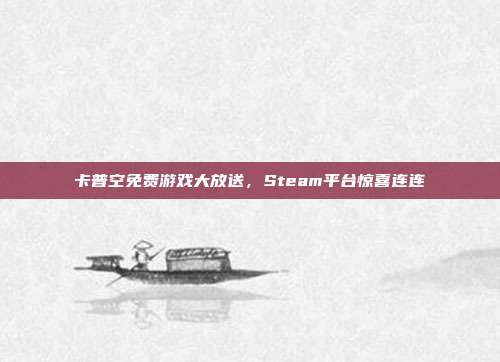 卡普空免费游戏大放送,Steam平台惊喜连连