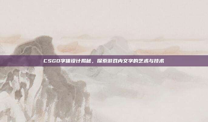CSGO字体设计揭秘,探索游戏内文字的艺术与技术