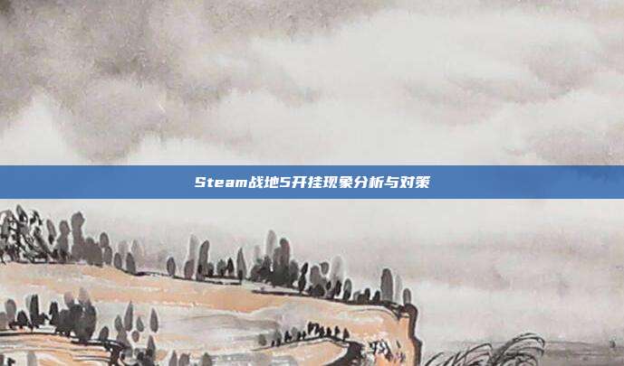 Steam战地5开挂现象分析与对策