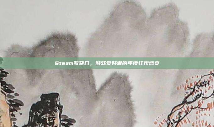 Steam收获日,游戏爱好者的年度狂欢盛宴