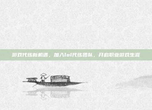 游戏代练新机遇,加入lol代练团队,开启职业游戏生涯