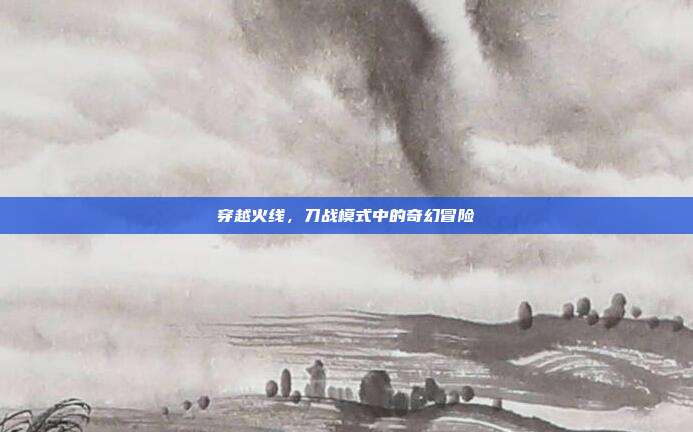 穿越火线,刀战模式中的奇幻冒险