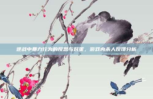 逆战中暴力行为的反思与对策,游戏内杀人反馈分析