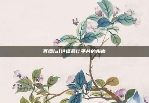 直播lol选择最佳平台的指南
