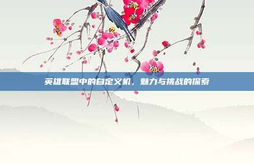 英雄联盟中的自定义机,魅力与挑战的探索