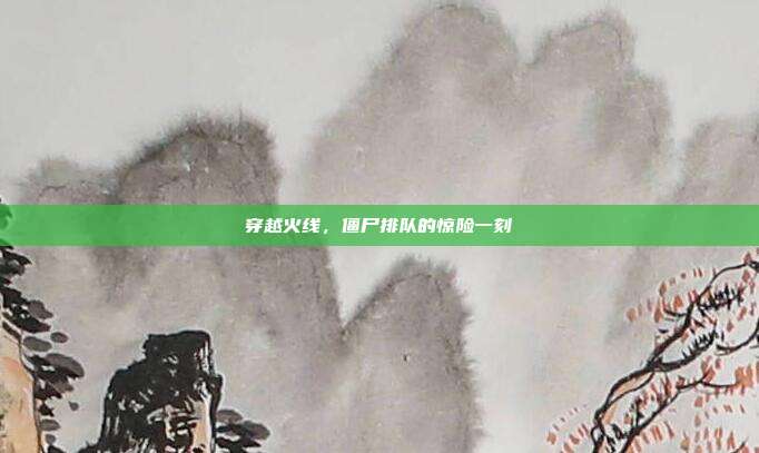 穿越火线,僵尸排队的惊险一刻