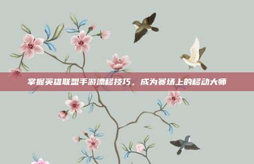 掌握英雄联盟手游漂移技巧,成为赛场上的移动大师