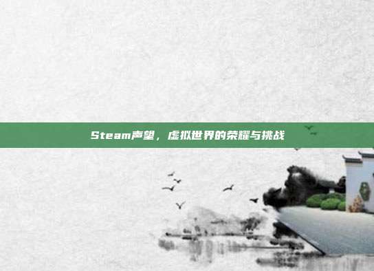 Steam声望,虚拟世界的荣耀与挑战