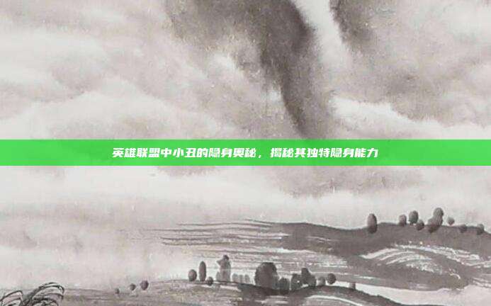 英雄联盟中小丑的隐身奥秘,揭秘其独特隐身能力