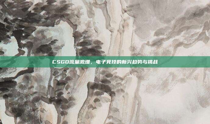 CSGO流量激增,电子竞技的新兴趋势与挑战