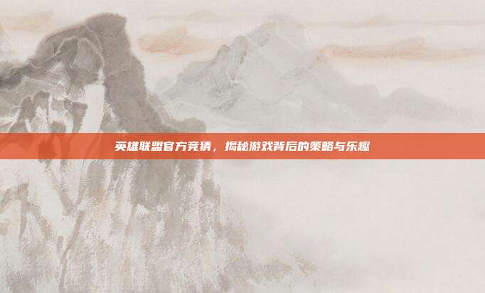 英雄联盟官方竞猜,揭秘游戏背后的策略与乐趣