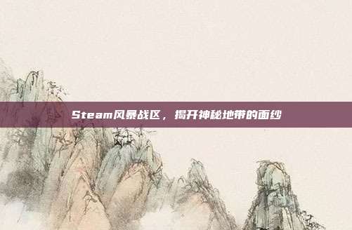 Steam风暴战区,揭开神秘地带的面纱