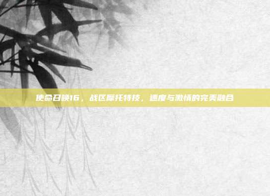使命召唤16,战区摩托特技,速度与激情的完美融合