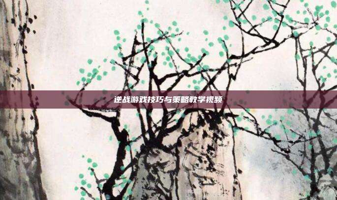 逆战游戏技巧与策略教学视频