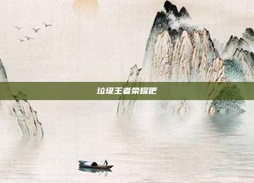 垃圾王者荣耀吧