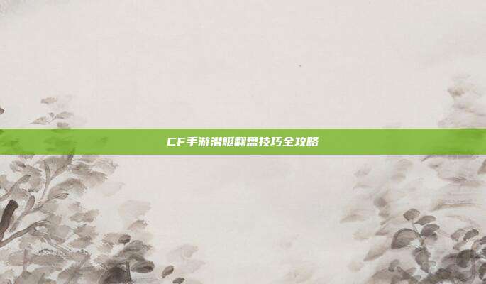 CF手游潜艇翻盘技巧全攻略