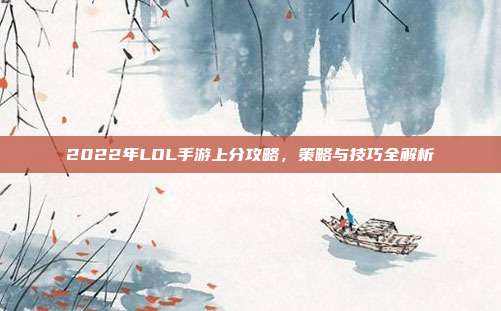 2022年LOL手游上分攻略,策略与技巧全解析