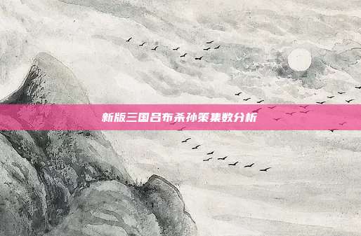 新版三国吕布杀孙策集数分析