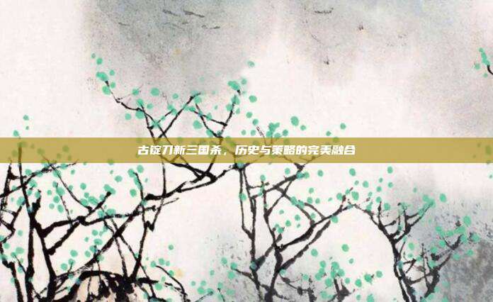 古锭刀新三国杀,历史与策略的完美融合