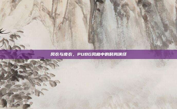 风衣与皮衣,PUBG风格中的时尚演绎