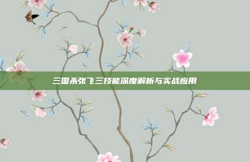 三国杀张飞三技能深度解析与实战应用