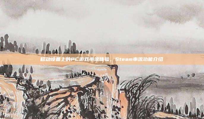 移动设备上的PC游戏串流体验,Steam串流功能介绍