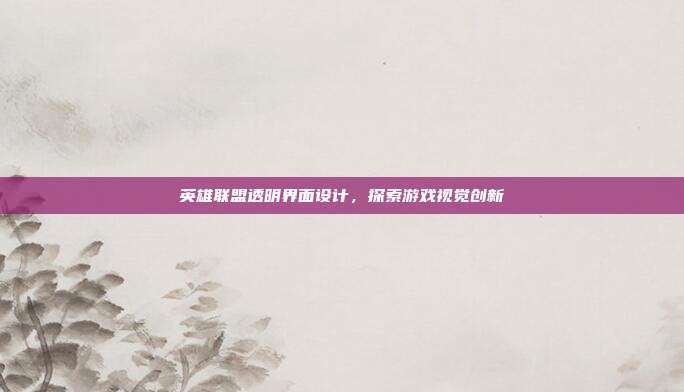 英雄联盟透明界面设计,探索游戏视觉创新