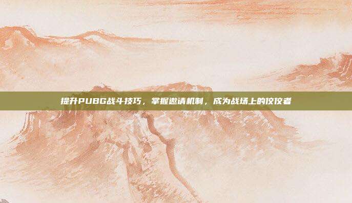 提升PUBG战斗技巧,掌握邀请机制,成为战场上的佼佼者
