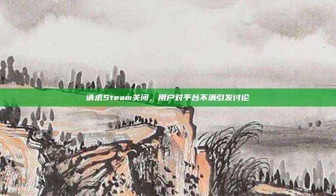 请求Steam关闭,用户对平台不满引发讨论