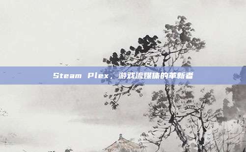 Steam Plex,游戏流媒体的革新者