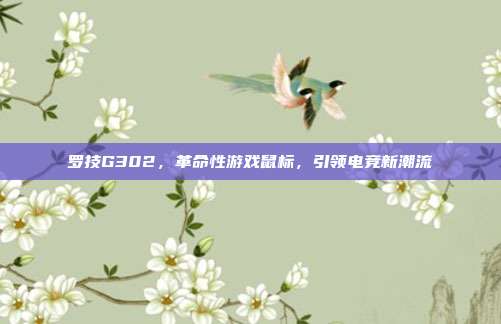 罗技G302,革命性游戏鼠标,引领电竞新潮流