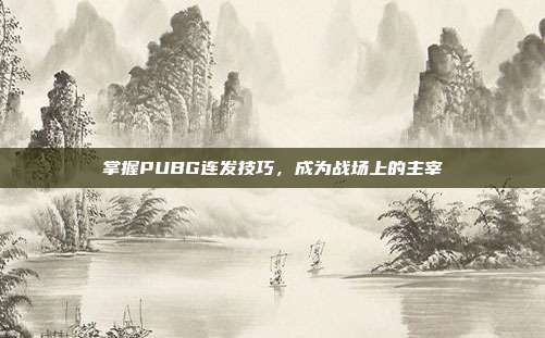 掌握PUBG连发技巧,成为战场上的主宰