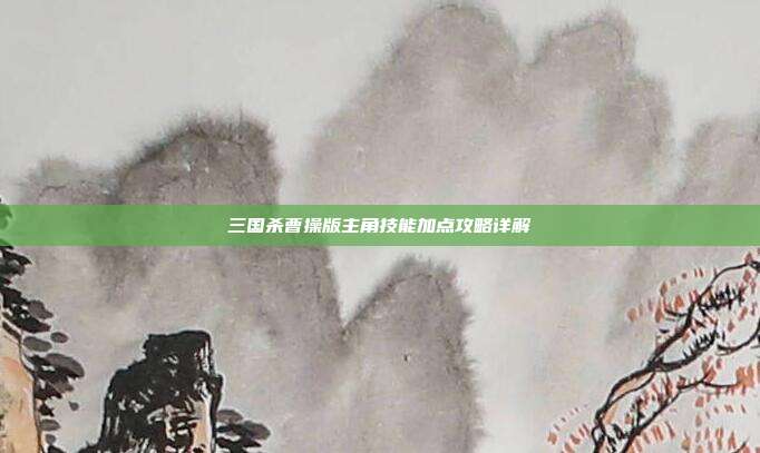 三国杀曹操版主角技能加点攻略详解