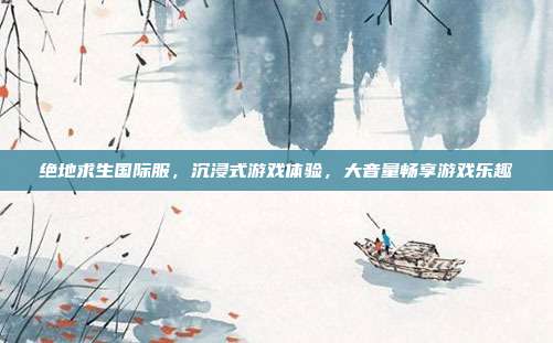 绝地求生国际服,沉浸式游戏体验,大音量畅享游戏乐趣