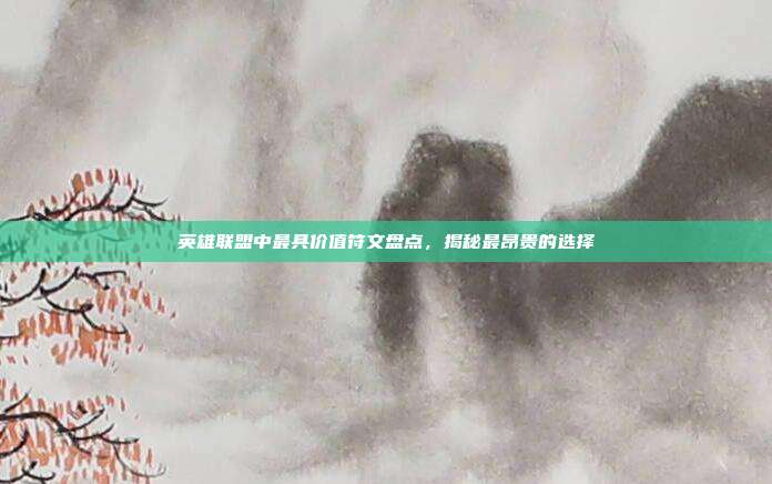 英雄联盟中最具价值符文盘点,揭秘最昂贵的选择