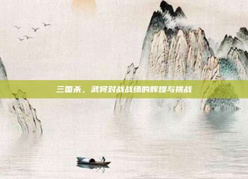 三国杀,武将对战战绩的辉煌与挑战